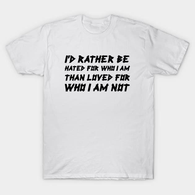 I'd Rather Be Hated For Who I Am, Than Loved For Who I Am Not black T-Shirt by QuotesInMerchandise
